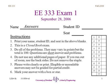 Fall 2006 1 EE 333 Lillevik333f06-a1 University of Portland School of Engineering EE 333 Exam 1 September 28, 2006 Instructions 1.Print your name, student.