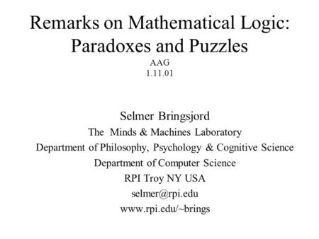 Remarks on Mathematical Logic: Paradoxes and Puzzles AAG 1.11.01 Selmer Bringsjord The Minds & Machines Laboratory Department of Philosophy, Psychology.