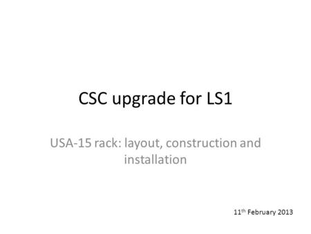 CSC upgrade for LS1 USA-15 rack: layout, construction and installation 11 th February 2013.