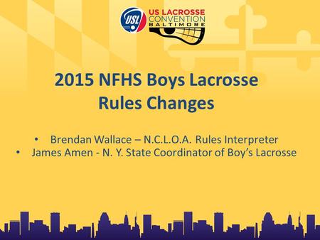 2015 NFHS Boys Lacrosse Rules Changes Brendan Wallace – N.C.L.O.A. Rules Interpreter James Amen - N. Y. State Coordinator of Boy’s Lacrosse.
