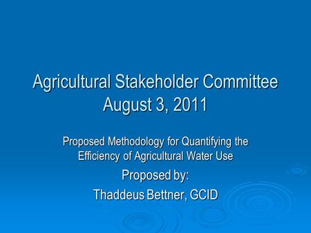 Agricultural Stakeholder Committee August 3, 2011 Proposed Methodology for Quantifying the Efficiency of Agricultural Water Use Proposed by: Thaddeus Bettner,