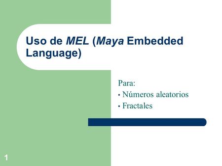 1 Uso de MEL (Maya Embedded Language) Para: Números aleatorios Fractales.