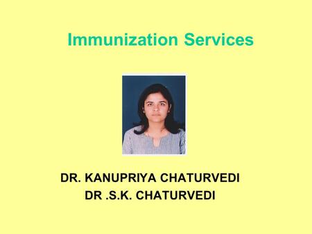 Immunization Services DR. KANUPRIYA CHATURVEDI DR.S.K. CHATURVEDI.