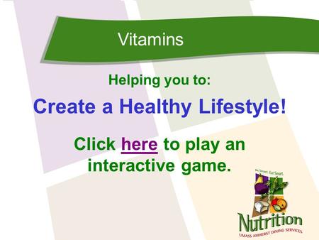 Vitamins Helping you to: Create a Healthy Lifestyle! Click here to play anhere interactive game.