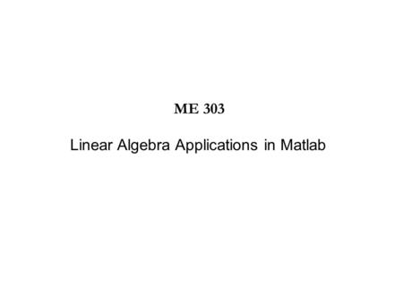 Linear Algebra Applications in Matlab ME 303. Special Characters and Matlab Functions.