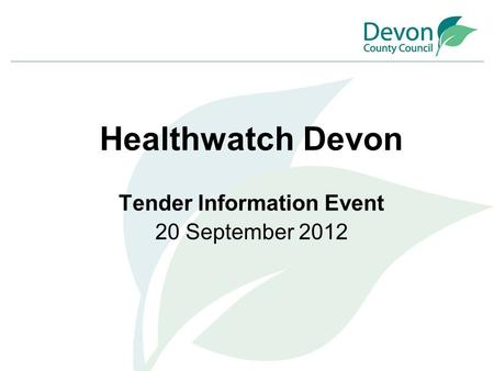 Healthwatch Devon Tender Information Event 20 September 2012.