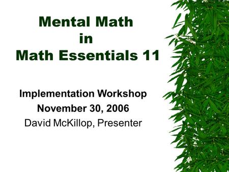 Mental Math in Math Essentials 11 Implementation Workshop November 30, 2006 David McKillop, Presenter.