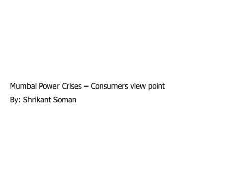 Mumbai Power Crises – Consumers view point By: Shrikant Soman.