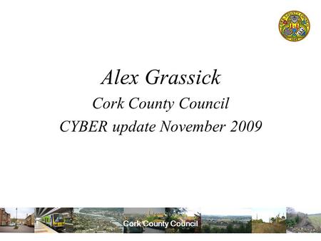 Cork County Council Alex Grassick Cork County Council CYBER update November 2009.