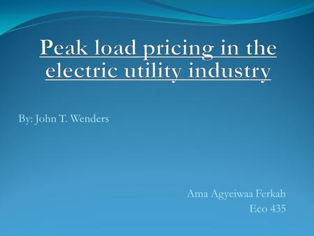 By: John T. Wenders Ama Agyeiwaa Ferkah Eco 435. INTRODUCTION  The traditional theory of peak-load pricing argues that peak period users should bear.