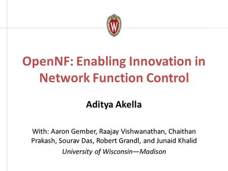 OpenNF: Enabling Innovation in Network Function Control Aditya Akella With: Aaron Gember, Raajay Vishwanathan, Chaithan Prakash, Sourav Das, Robert Grandl,