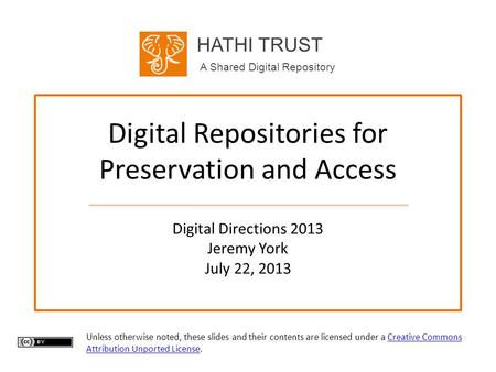 HATHI TRUST A Shared Digital Repository Digital Repositories for Preservation and Access Digital Directions 2013 Jeremy York July 22, 2013 Unless otherwise.
