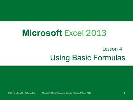 Using Basic FormulasUsing Basic Formulas Lesson 4 © 2014, John Wiley & Sons, Inc.Microsoft Official Academic Course, Microsoft Word 20131 Microsoft Excel.