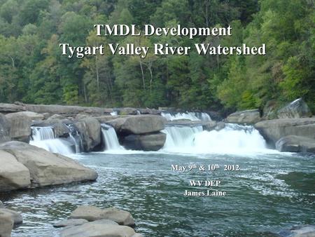 TMDL Development Tygart Valley River Watershed May 9 th & 10 th 2012 WV DEP WV DEP James Laine James Laine.