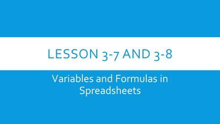 LESSON 3-7 AND 3-8 Variables and Formulas in Spreadsheets.