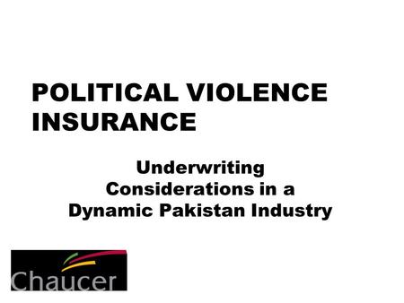 POLITICAL VIOLENCE INSURANCE Underwriting Considerations in a Dynamic Pakistan Industry.
