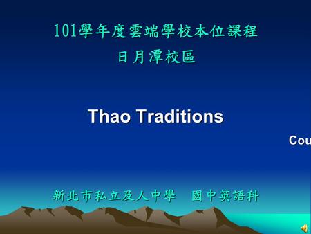 Thao Traditions 101學年度雲端學校本位課程 日月潭校區 新北市私立及人中學 國中英語科 Course Presenter ︰ Ms. Wang.