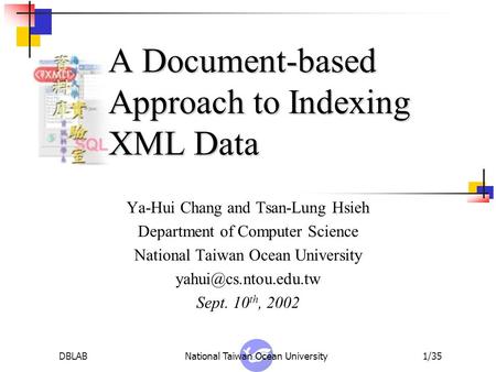 DBLABNational Taiwan Ocean University1/35 A Document-based Approach to Indexing XML Data Ya-Hui Chang and Tsan-Lung Hsieh Department of Computer Science.