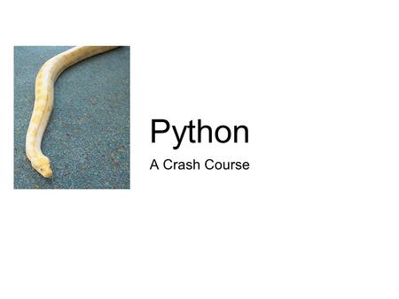 A Crash Course Python. Python? Isn’t that a snake? Yes, but it is also a...