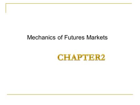 Mechanics of Futures Markets. 2-1 Background The Chicago Board of Trade (CBOT 1848 ) The Chicago Mercantile Exchange (CME 1919 ) We examine how a futures.