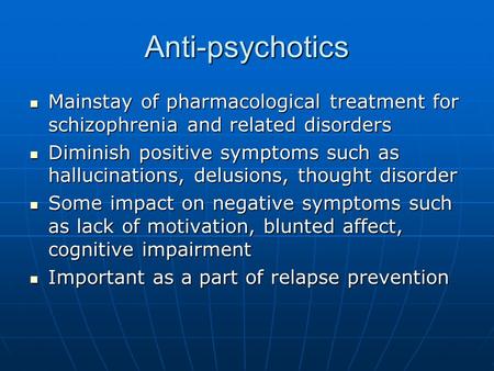 Anti-psychotics Mainstay of pharmacological treatment for schizophrenia and related disorders Diminish positive symptoms such as hallucinations, delusions,