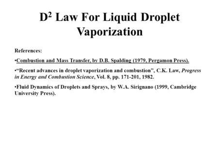 D 2 Law For Liquid Droplet Vaporization References: Combustion and Mass Transfer, by D.B. Spalding (1979, Pergamon Press). “Recent advances in droplet.
