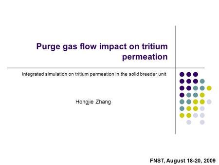 Hongjie Zhang Purge gas flow impact on tritium permeation Integrated simulation on tritium permeation in the solid breeder unit FNST, August 18-20, 2009.