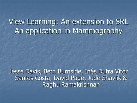 View Learning: An extension to SRL An application in Mammography Jesse Davis, Beth Burnside, Inês Dutra Vítor Santos Costa, David Page, Jude Shavlik &