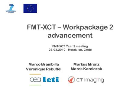 FMT-XCT – Workpackage 2 advancement Marco Brambilla Véronique Rebuffel Markus Mronz Marek Karolczak FMT-XCT Year 2 meeting 26.03.2010 – Heraklion, Crete.