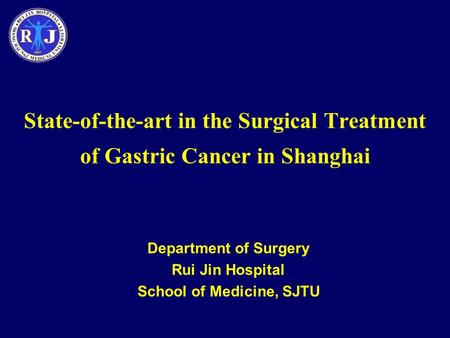 State-of-the-art in the Surgical Treatment of Gastric Cancer in Shanghai Department of Surgery Rui Jin Hospital School of Medicine, SJTU.