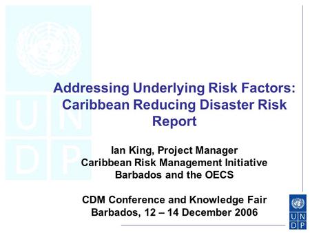 Addressing Underlying Risk Factors: Caribbean Reducing Disaster Risk Report Ian King, Project Manager Caribbean Risk Management Initiative Barbados and.