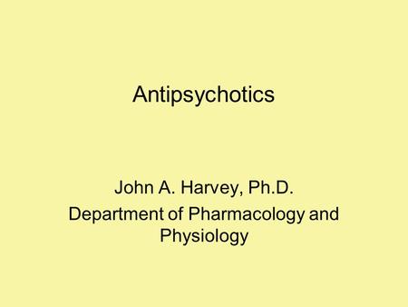 Antipsychotics John A. Harvey, Ph.D. Department of Pharmacology and Physiology.