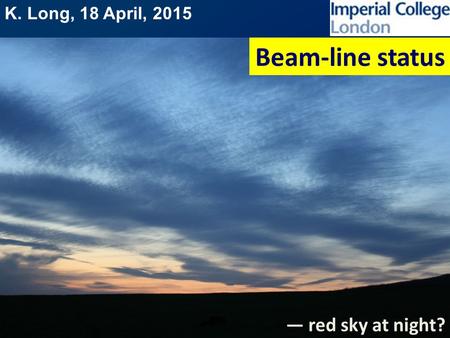 K. Long, 18 April, 2015 Beam-line status — red sky at night?