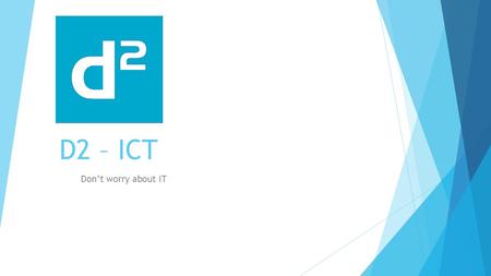 D2 – ICT Don’t worry about IT. Services offered  Desktop support 2000, XP, Vista, Windows 7 \ Windows 8.1  Windows Server and Windows SBS 2000\2003\2008.