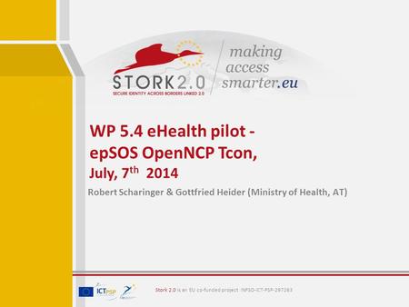 Stork 2.0 is an EU co-funded project INFSO-ICT-PSP-297263 Robert Scharinger & Gottfried Heider (Ministry of Health, AT) WP 5.4 eHealth pilot - epSOS OpenNCP.