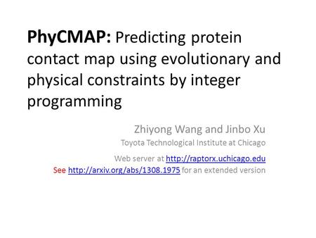 PhyCMAP: Predicting protein contact map using evolutionary and physical constraints by integer programming Zhiyong Wang and Jinbo Xu Toyota Technological.