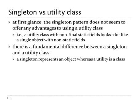 Singleton vs utility class  at first glance, the singleton pattern does not seem to offer any advantages to using a utility class  i.e., a utility class.