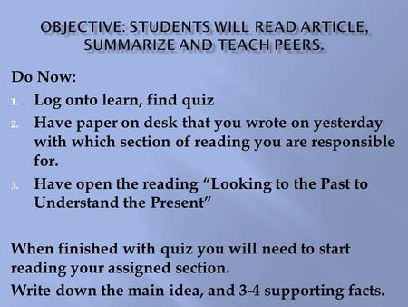 Do Now: 1. Log onto learn, find quiz 2. Have paper on desk that you wrote on yesterday with which section of reading you are responsible for. 3. Have open.