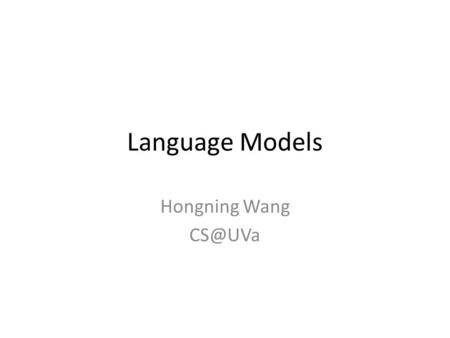 Language Models Hongning Wang CS@UVa.