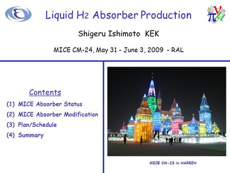 Liquid H 2 Absorber Production Contents (1)MICE Absorber Status (2)MICE Absorber Modification (3)Plan/Schedule (4)Summary MICE CM-23 in HARBIN Shigeru.