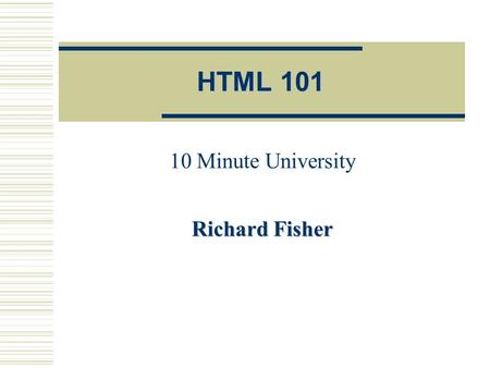 HTML 101 10 Minute University Richard Fisher 10/1/2001 HTML 101 -- FSA Training2 HTML Overview  HTML  HyperText Markup Language.