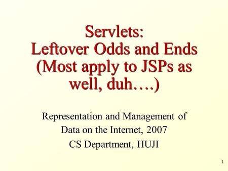 1 Servlets: Leftover Odds and Ends (Most apply to JSPs as well, duh….) Representation and Management of Data on the Internet, 2007 CS Department, HUJI.