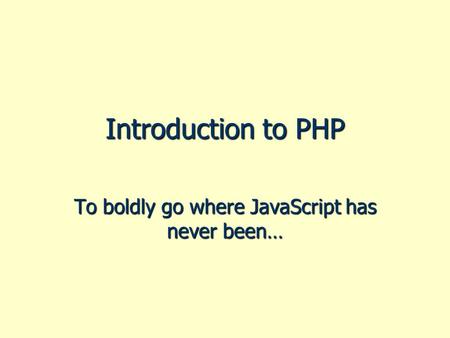 Introduction to PHP To boldly go where JavaScript has never been…