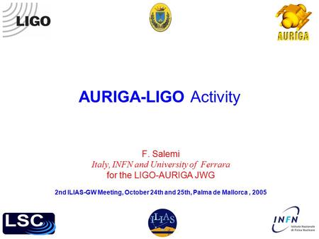 AURIGA-LIGO Activity F. Salemi Italy, INFN and University of Ferrara for the LIGO-AURIGA JWG 2nd ILIAS-GW Meeting, October 24th and 25th, Palma de Mallorca,