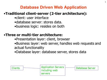 1 Database Driven Web Application Clients Application Servers including web servers Database Server Traditional client-server (2-tier architecture): client: