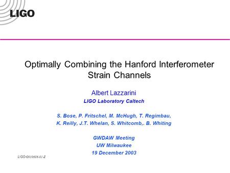 LIGO- G030686-01-Z Optimally Combining the Hanford Interferometer Strain Channels Albert Lazzarini LIGO Laboratory Caltech S. Bose, P. Fritschel, M. McHugh,
