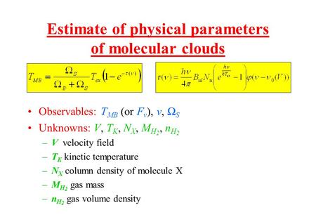Estimate of physical parameters of molecular clouds Observables: T MB (or F ν ), ν, Ω S Unknowns: V, T K, N X, M H 2, n H 2 –V velocity field –T K kinetic.
