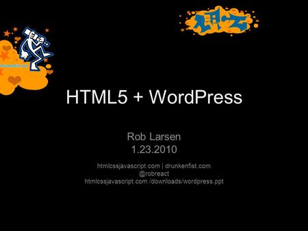 HTML5 + WordPress Rob Larsen 1.23.2010 htmlcssjavascript.com | htmlcssjavascript.com /downloads/wordpress.ppt.