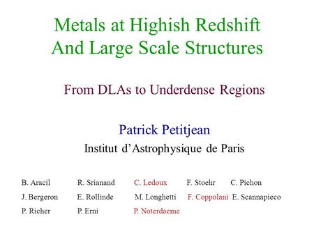 Metals at Highish Redshift And Large Scale Structures From DLAs to Underdense Regions Patrick Petitjean Institut d’Astrophysique de Paris B. Aracil R.