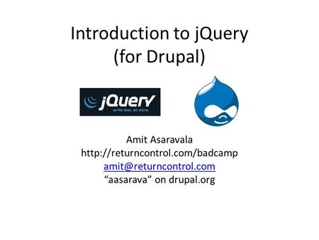 Introduction to jQuery (for Drupal) Amit Asaravala  “aasarava” on drupal.org.